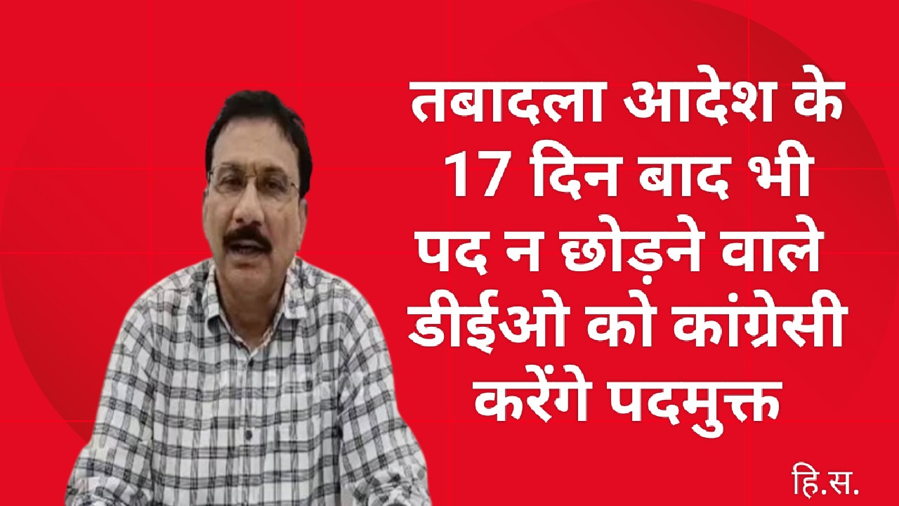 तबादला आदेश के 17 दिन बाद भी पद न छोड़ने वाले डीईओ को कांग्रेसी करेंगे पदमुक्त तबादला आदेश के 17 दिन बाद भी पद न छोड़ने वाले डीईओ को कांग्रेसी करेंगे पदमुक्त