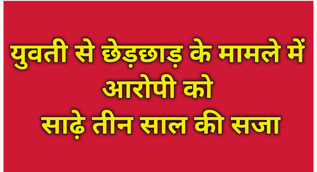 युवती से छेड़छाड़ के मामले में आरोपी को साढ़े तीन साल की सजा युवती से छेड़छाड़ के मामले में आरोपी को साढ़े तीन साल की सजा